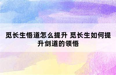 觅长生悟道怎么提升 觅长生如何提升剑道的领悟